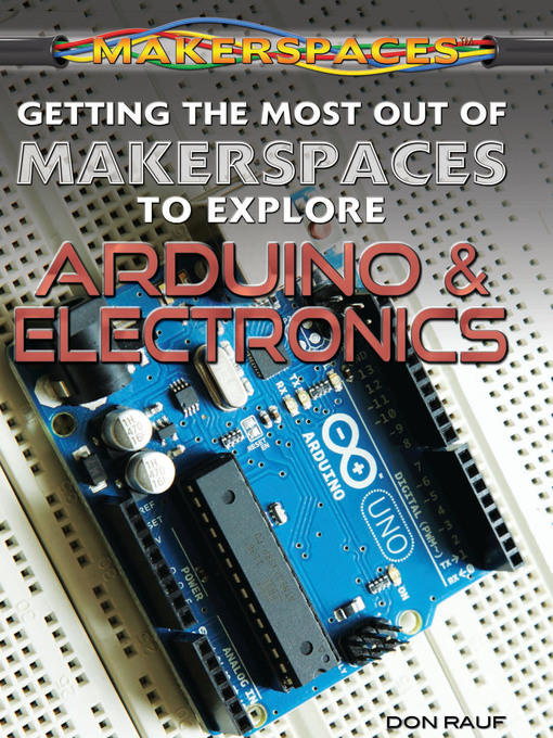 Title details for Getting the Most Out of Makerspaces to Explore Arduino & Electronics by Don Rauf - Available